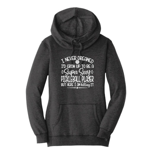 Never Dreamed Sexy Pickleball Player - Killing it! | Women’s Cowl-Neck Hoodie Pickleball Sweatshirt | 55% Cotton 45% Poly Fleece