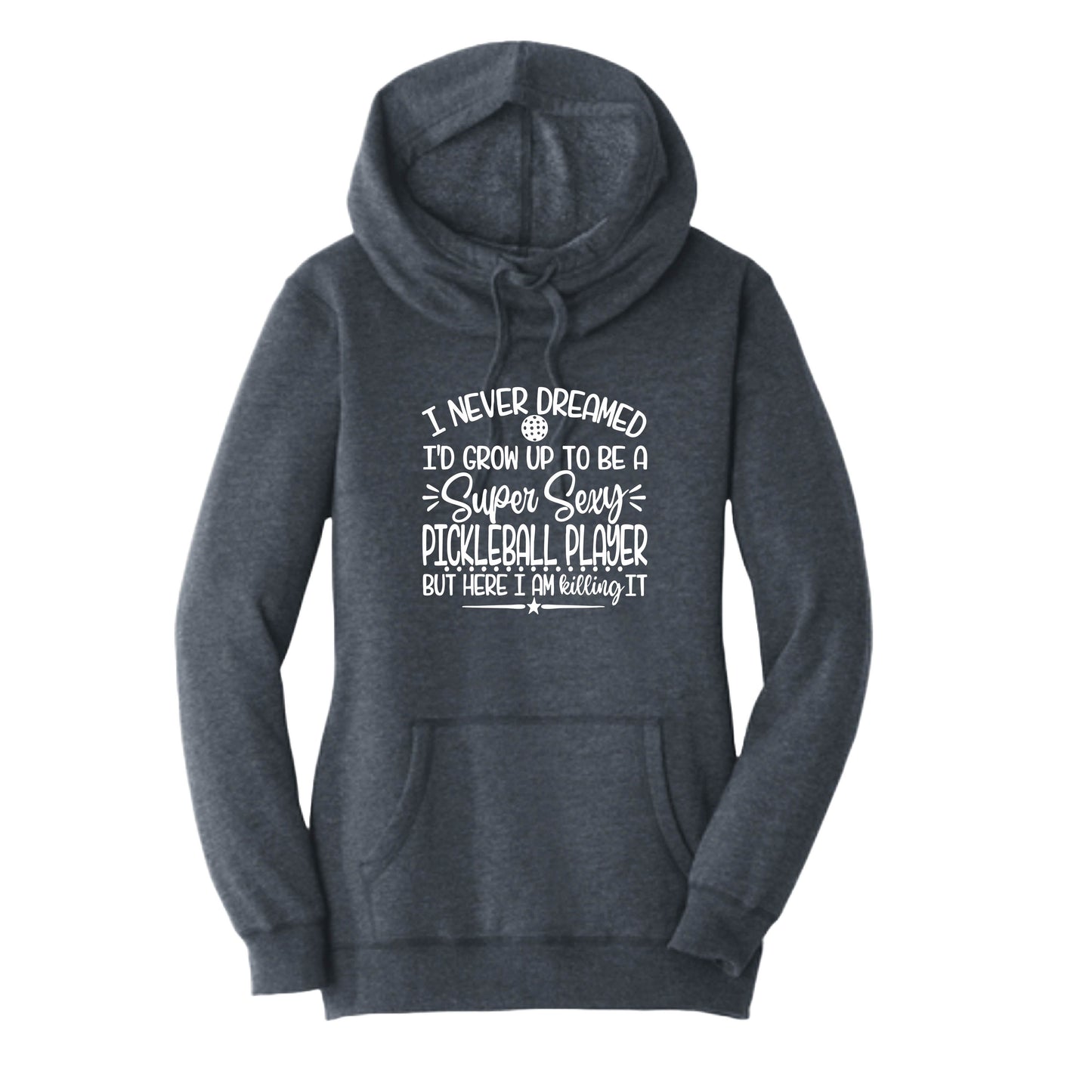 Never Dreamed Sexy Pickleball Player - Killing it! | Women’s Cowl-Neck Hoodie Pickleball Sweatshirt | 55% Cotton 45% Poly Fleece