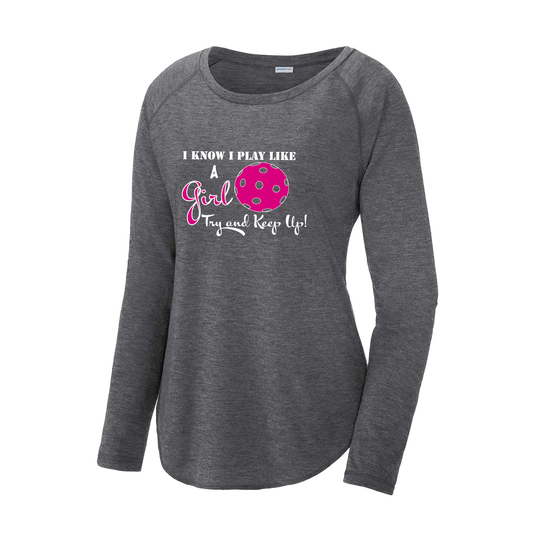 Pickleball Design: I know I Play Like a Girl, Try to Keep Up  Women's Style: Long Sleeve Scoop-Neck  Turn up the volume in this Women's shirt with its perfect mix of softness and attitude. Material is ultra-comfortable with moisture wicking properties and tri-blend softness. PosiCharge technology locks in color. Highly breathable and lightweight.