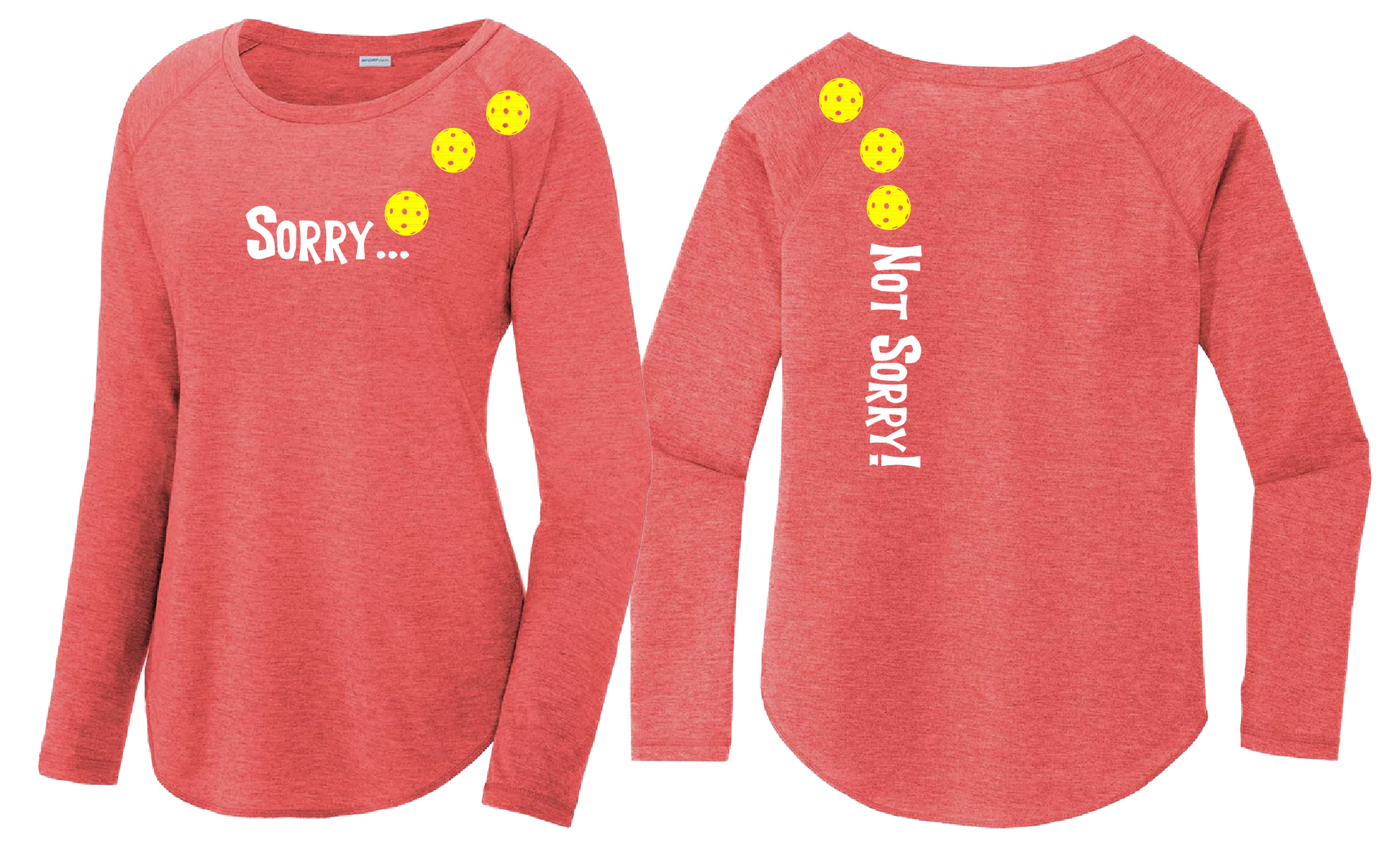  Pickleball Design: Sorry...Not Sorry with Customizable Ball Color – White, Yellow or Pink Balls Women's Styles: Long-Sleeve Scoop-Neck Turn up the volume in this Women's shirt with its perfect mix of softness and attitude. Material is ultra-comfortable with moisture wicking properties and tri-blend softness. PosiCharge technology locks in color. Highly breathable and lightweight.